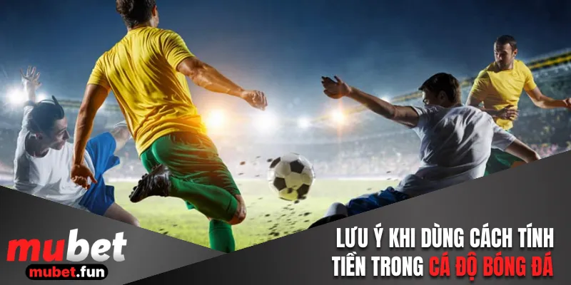 Lưu ý khi áp dụng cách tính tiền trong cá độ bóng đá